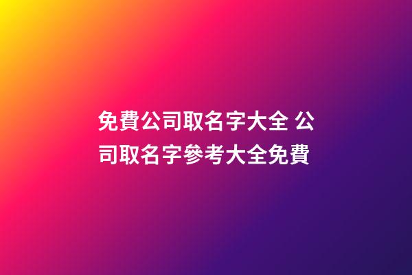免費公司取名字大全 公司取名字參考大全免費